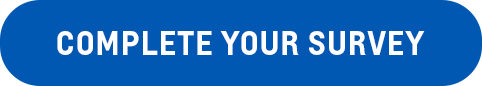 COMPLETE YOUR SURVEY